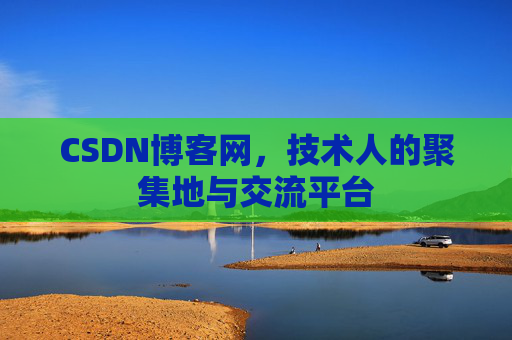 CSDN博客网，技术人的聚集地与交流平台